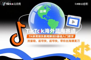 TikTok海外蓝海赛道，TK体育娱乐新闻解说0基础入门教学，流量稳，起号快，带你出海賺美刀-稀缺资源库