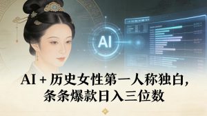 AI+历史女性第一人称独白，条条爆款日入三位数-稀缺资源库