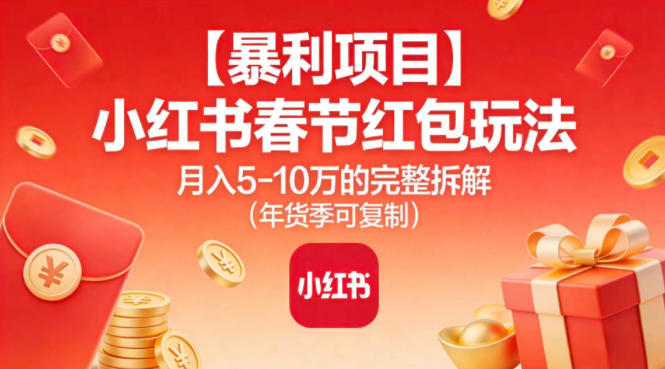 【暴利项目】小红书春节红包玩法月入5W的完整拆解（年货季可复制）-稀缺资源库