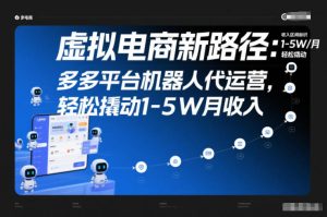 虚拟电商新路径:多多平台机器人代运营,轻松撬动1-5W月收入【揭秘】-稀缺资源库