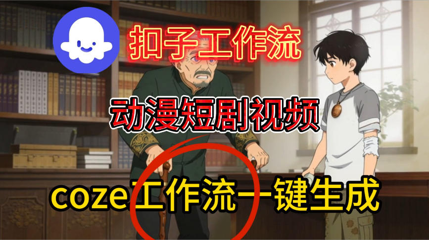 Coze扣子智能体工作流一键生成动漫短剧视频，保姆级搭建教学-稀缺资源库
