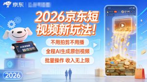 2026京东短视频新玩法！不用拍剪不用播，全程AI生成原创视频，批量操作收入无上限-稀缺资源库