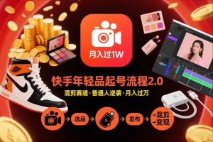 快手短视频带货年轻品起号流程2.0，快手年轻品混剪赛道，普通人也能月入过1W-稀缺资源库