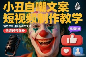 小丑自嘲文案短视频制作教学，情感共鸣引停留点赞关注，快速起号涨粉-稀缺资源库