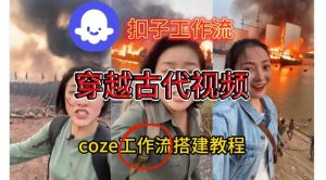 Coze扣子工作流一键生成穿越古代战场直播视频，实操教学通俗易懂-稀缺资源库