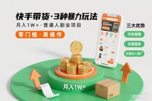 快手带货3种暴力玩法，月入1W+，无需直播、无需囤货、无需拉人推广，适合普通人副业项目-稀缺资源库