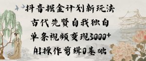 抖音掘金计划新玩法，古代先贤自我独白，单条视频变现1k+，AI操作剪辑0基础-稀缺资源库
