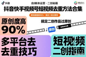 抖音快手视频号短视频去重方法合集，原创度提高90%，搞定二创作品过原创-稀缺资源库
