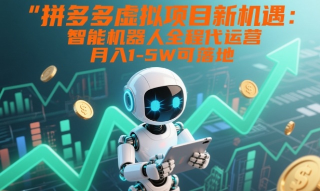 拼多多虚拟项目新机遇：智能机器人全程代运营，月入1-5W可落地【揭秘】-稀缺资源库