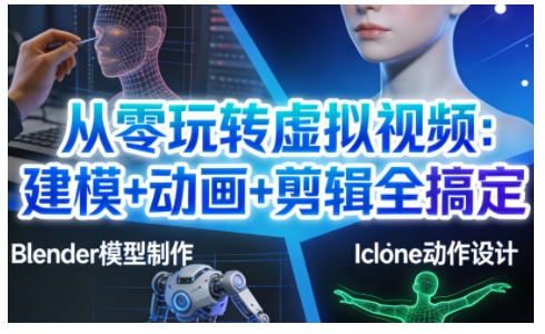 从零玩转虚拟视频：建模+动画+剪辑全搞定，轻松创作出专业级的虚拟视频内容-稀缺资源库