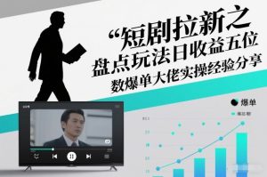 短剧拉新之盘点玩法日收益五位数爆单大佬实操经验分享-稀缺资源库