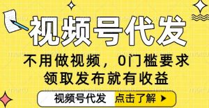 0门槛视频号代发项目,无需剪辑无需做视频,发布就有收益,任务没有上限,小白轻松日入5张【揭秘】-稀缺资源库