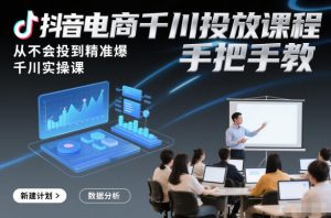 抖音电商千川投放课程，从不会投到精准爆，千川实操课，手把手教-稀缺资源库