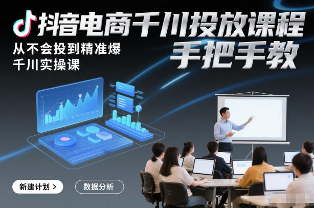 抖音电商千川投放课程，从不会投到精准爆，千川实操课，手把手教-稀缺资源库