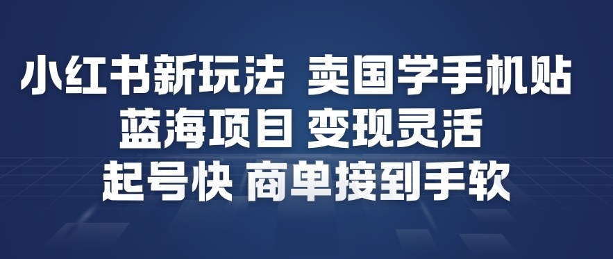 小红书新玩法，卖国学手机贴，蓝海项目，变现灵活，起号快，商单接到手软-稀缺资源库
