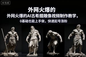 外网火爆的AI古希腊雕像视频制作教学，0基础也能上手做，快速起号涨粉-稀缺资源库