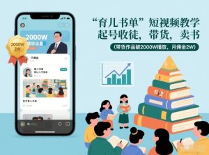 育儿书单短视频教学，起号收徒，带货，卖书（带货作品破2000W播放，月佣金2W）-稀缺资源库