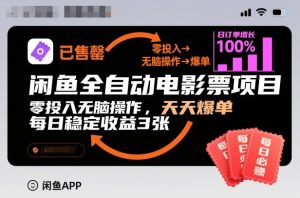 闲鱼全自动电影票项目，零投入无脑操作，天天爆单，每日稳定收益3张【揭秘】-稀缺资源库