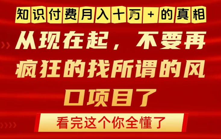知识付费月入10个W的真相，做网创项目这一个就够了，不要再疯狂的找所谓的风口项目【揭秘】-稀缺资源库