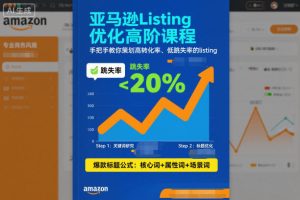 亚马逊Listing优化高阶课程,手把手教你策划高转化率、低跳失率的listing-稀缺资源库