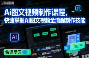 Ai图文视频制作课程,快速掌握Ai图文视频全流程制作技能-稀缺资源库