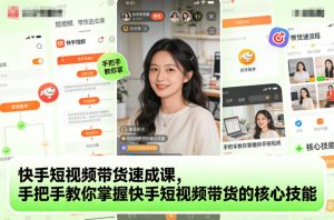 快手短视频带货速成课,手把手教你掌握快手短视频带货的核心技能-稀缺资源库