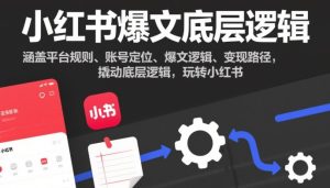 小红书爆文底层逻辑,涵盖平台规则、账号定位、爆文逻辑、变现路径,撬动底层逻辑,玩转小红书-稀缺资源库