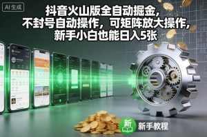 抖音火山版全自动掘金,不封号自动操作,可矩阵放大操作,新手小白也能日入5张【揭秘】-稀缺资源库
