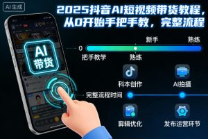 2025抖音AI短视频带货教程,从0开始手把手教,完整流程-稀缺资源库