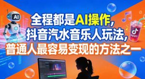 全程都是AI操作,抖音汽水音乐人玩法,普通人最容易变现的方法之一-稀缺资源库
