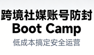 跨境社媒账号防封Boot Camp,低成本搞定社媒账号安全与长期运营-稀缺资源库