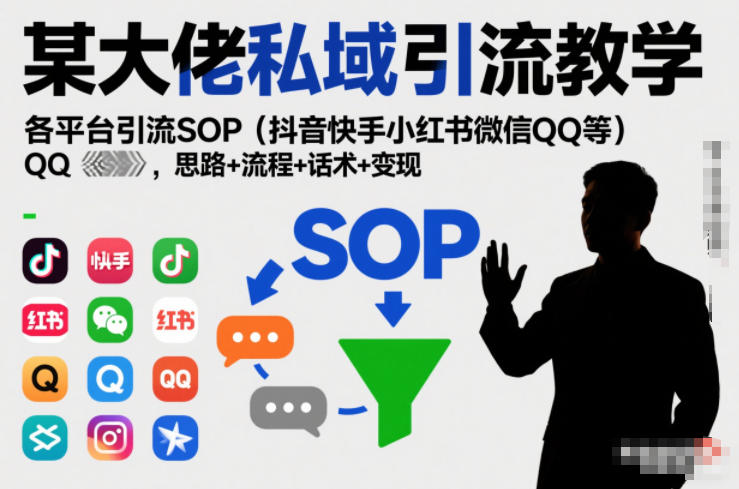 某大佬私域引流教学，各平台引流SOP（抖音快手小红书微信QQ等），思路+流程+话术+变现-稀缺资源库