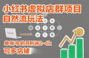 小红书虚拟店群项目，自然流玩法，批量自动化，稳定不费号，单账号的月利润2-4k，可多店矩阵-稀缺资源库