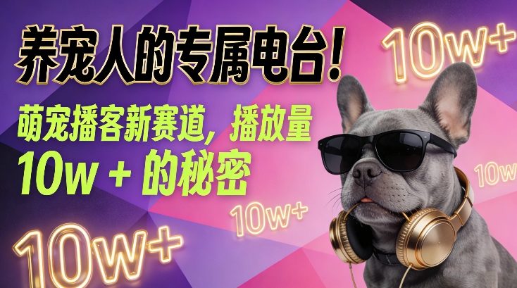 养宠人的专属电台！萌宠播客新赛道，播放量10w+的秘密-稀缺资源库