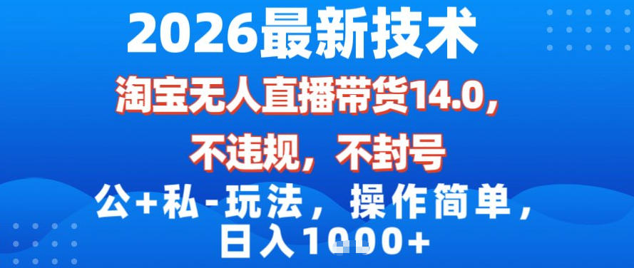 2026最新技术，淘宝无人直播带货14.0，不封号，不违规，公+私玩法，操作简单，日入1k【揭秘】-稀缺资源库