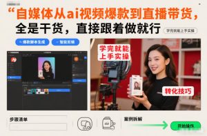 自媒体从ai视频爆款到直播带货，全是干货，直接跟着做就行，学完就能上手实操-稀缺资源库