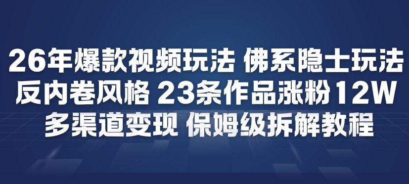 26年爆款短视频玩法，佛系隐士玩法，反内卷视频风格，23条作品涨粉12W，多渠道变现-稀缺资源库