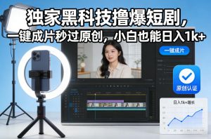 独家黑科技撸爆短剧，一键成片秒过原创，小白也能日入1k+【揭秘】-稀缺资源库