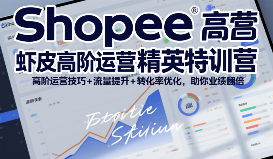Shopee虾皮高阶运营精英特训营，高阶运营技巧+流量提升+转化率优化，助你业绩翻倍-稀缺资源库