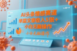 AI头条情感赛道，单篇文章收入5张+，小白无脑操作-稀缺资源库