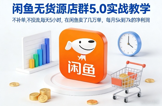 闲鱼无货源店群5.0实战教学，不补单，不投流，每天5小时，在闲鱼卖了几万单，每月5k到7k的净利润-稀缺资源库