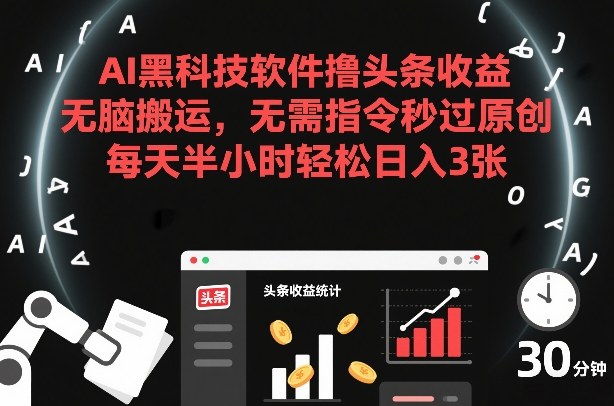 AI黑科技软件撸头条收益，无脑搬运，无需指令秒过原创，每天半小时轻松日入3张【揭秘】-稀缺资源库
