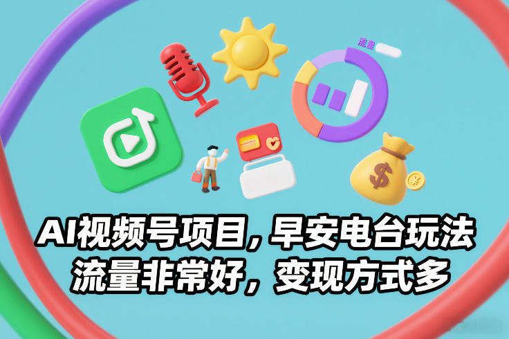 AI视频号项目，早安电台玩法，流量非常好，变现方式多-稀缺资源库