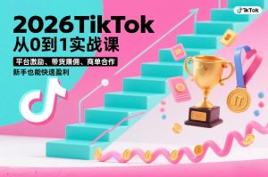 2026TikTok从0到1实战课，平台激励、带货賺佣、商单合作，新手也能快速盈利（3天直播课）-稀缺资源库
