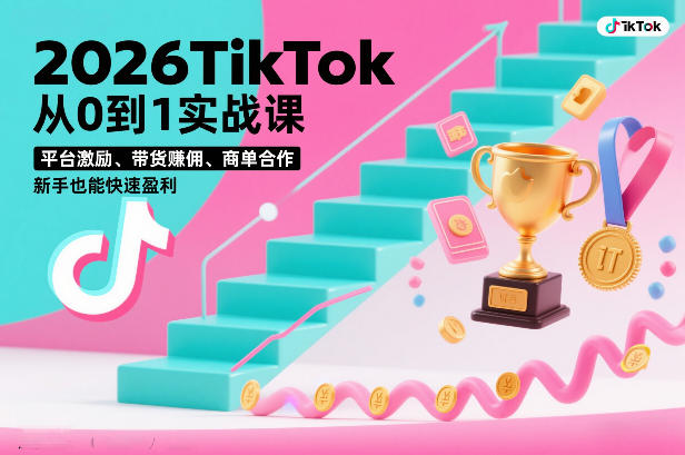 2026TikTok从0到1实战课，平台激励、带货賺佣、商单合作，新手也能快速盈利（3天直播课）-稀缺资源库