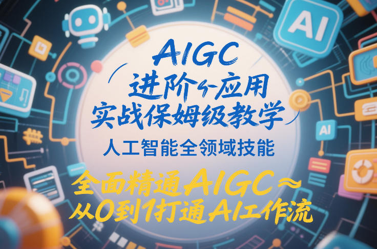 AIGC进阶应用实战保姆级教学，人工智能全领域技能，全面精通AIGC从0到1打通AI工作流-稀缺资源库