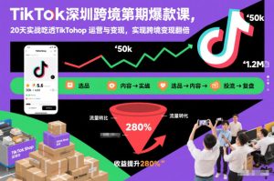 TikTok深圳跨境第2期爆款课,20天实战吃透TikTok Shop运营与变现,实现跨境变现翻倍-稀缺资源库