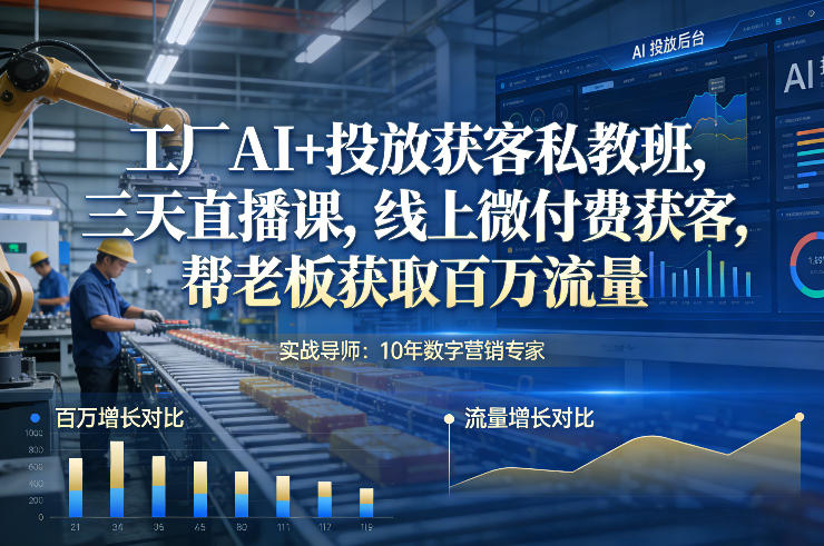 工厂AI+投放获客私教班，三天直播课，线上微付费获客，帮老板获取百万流量-稀缺资源库