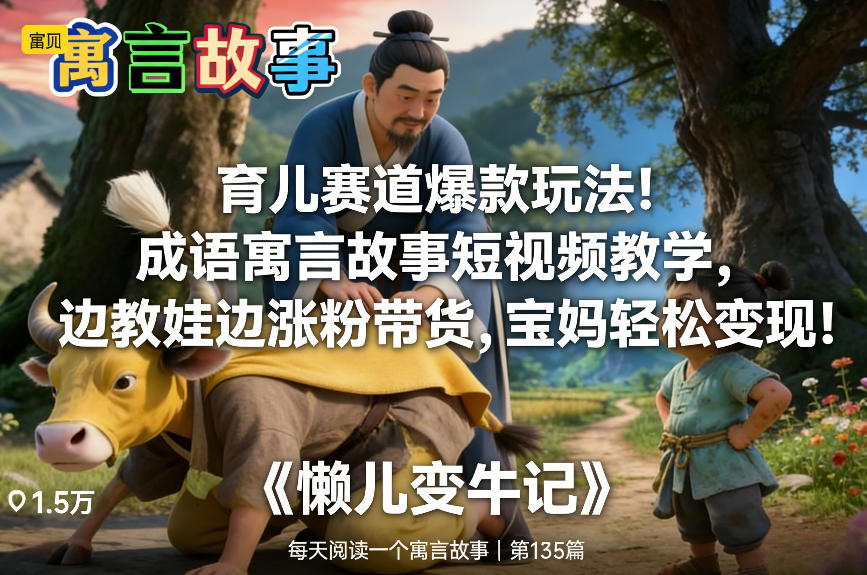 育儿赛道爆款玩法！成语寓言故事短视频教学，边教娃边涨粉带货，宝妈轻松变现！-稀缺资源库