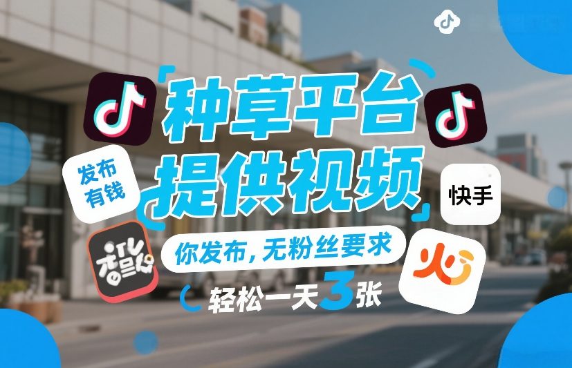种草平台提供视频，你发布，无粉丝要求，发布就有钱，轻松一天3张+【揭秘】-稀缺资源库
